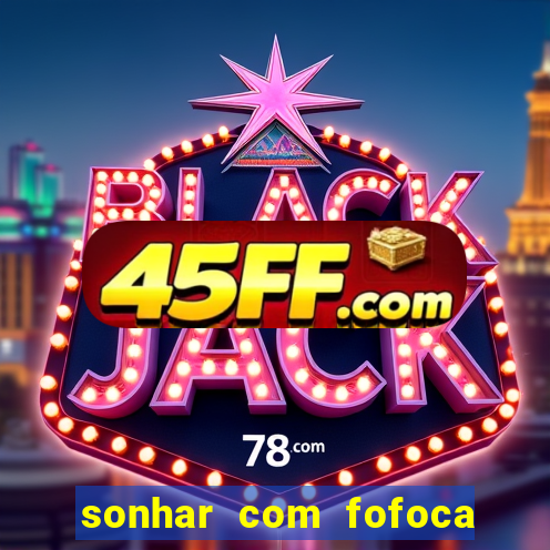 sonhar com fofoca jogo do bicho